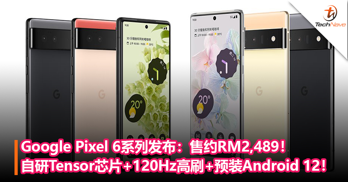 Google Pixel 6系列发布：首发自研 Tensor 芯片+120Hz高刷+预装Android 12系统！售约RM2,489！