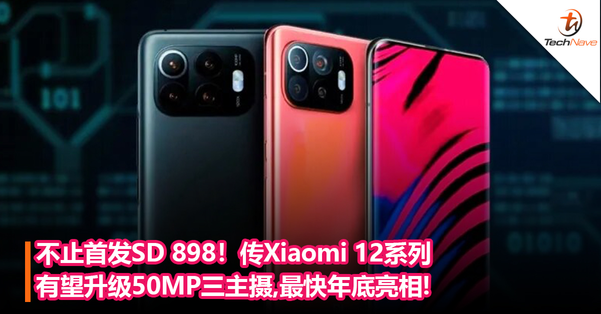 不止首发Snapdragon 898！传Xiaomi 12 系列有望升级50MP三主摄，最快年底亮相！