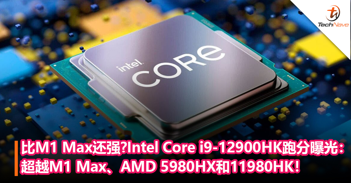 比Apple M1 Max还强？Intel Core i9-12900HK跑分曝光：超越M1 Max、AMD 5980HX和11980HK！