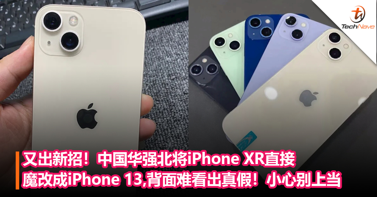 又出新招！中国华强北将iPhone XR直接 魔改成iPhone 13，背面难看出真假！小心别上当