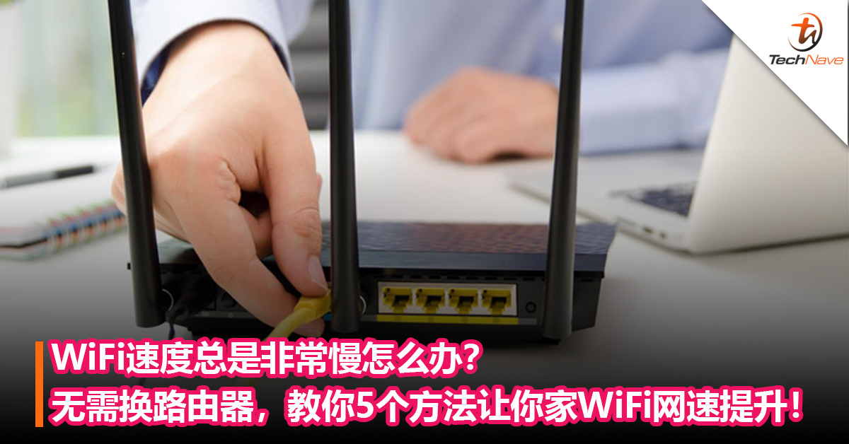 WiFi速度总是非常慢怎么办？无需换路由器，教你5个方法让你家WiFi网速提升！
