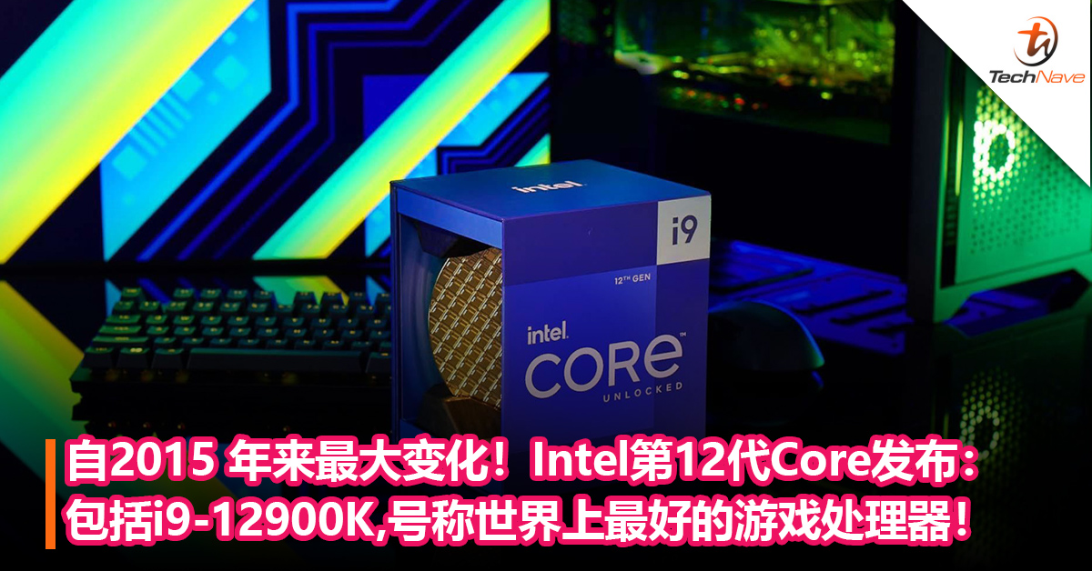 自2015年来最大变化！Intel第12代Core处理器发布：包括旗舰级i9-12900K，号称世界上最好的游戏处理器！