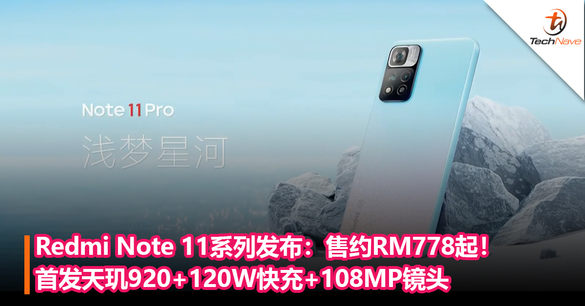 Redmi Note 11系列发布！首发天玑920+120W快充+108MP三摄！售约RM778起！