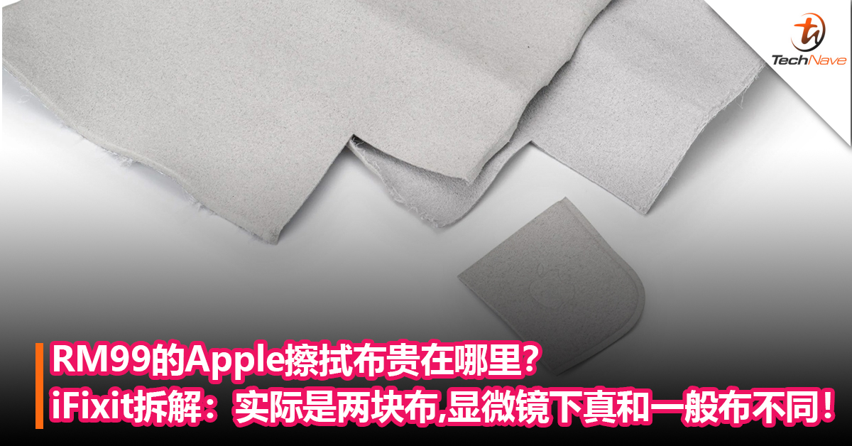 RM99的Apple擦拭布为什么这么贵？iFixit进行拆解：实际是两块布，放大来看真的和一般布不同！