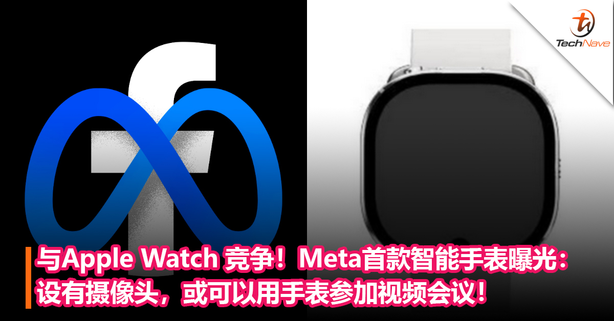 与Apple Watch 竞争！Meta旗下首款智能手表曝光：设有摄像头，或可以用手表参加视频会议！