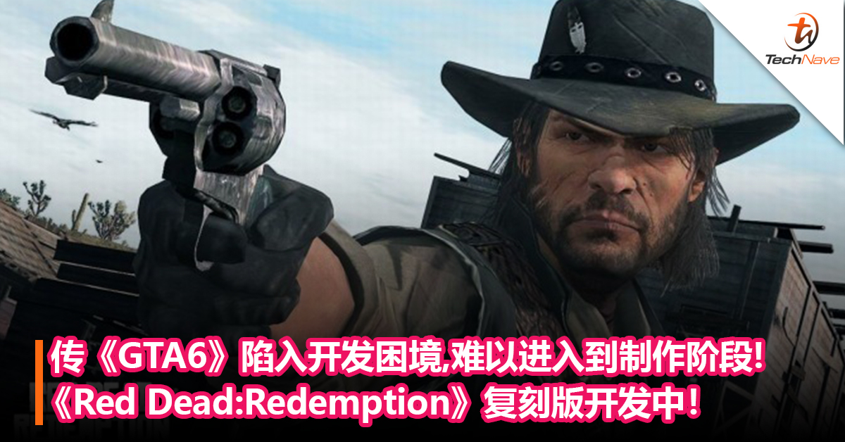 传《GTA6》陷入开发困境，是Rockstar开发过最混乱的项目！《Red Dead Redemption》复刻版开发中！