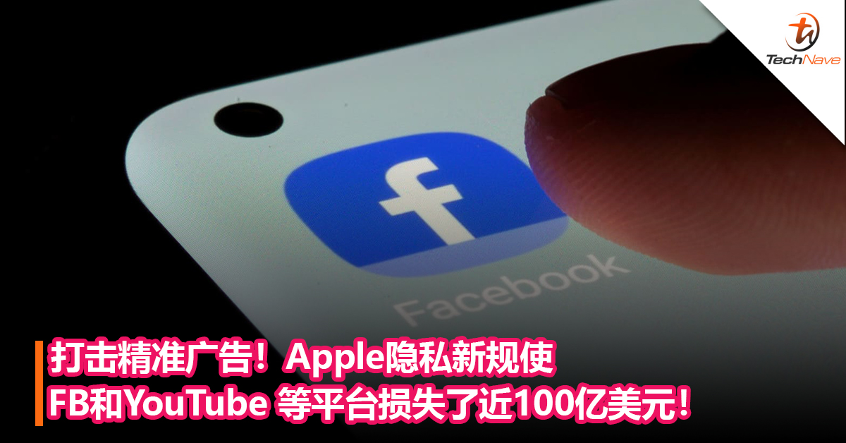 打击精准广告！Apple隐私新规使Facebook和YouTube 等平台损失了近100亿美元！