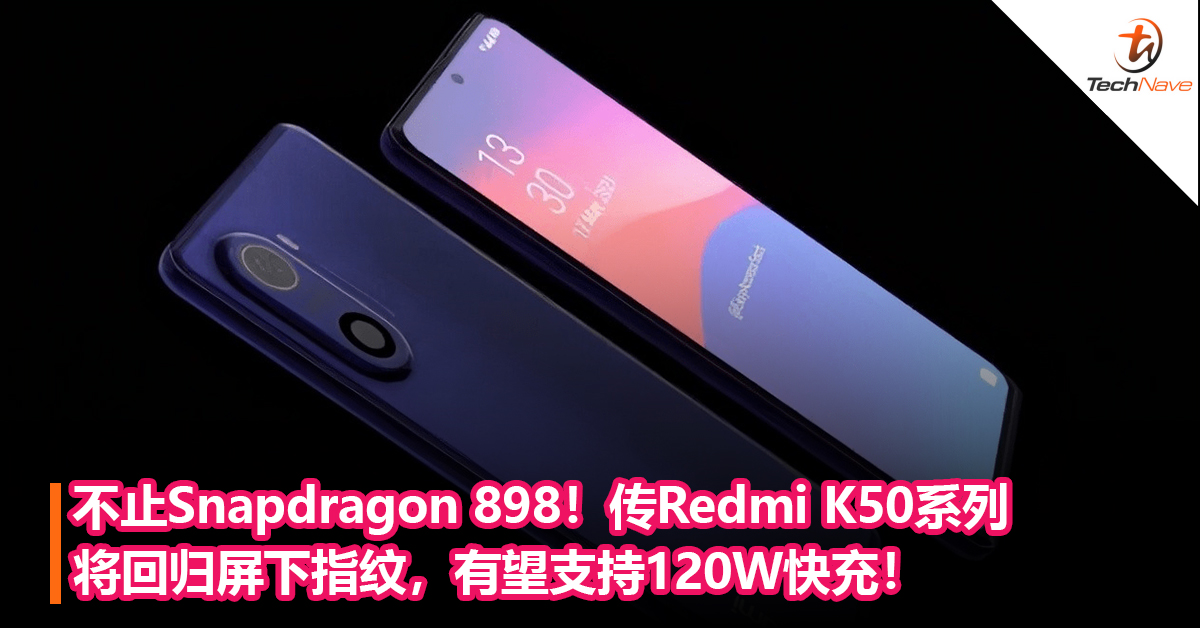 不止Snapdragon 898！传Redmi K50系列将回归屏下指纹，有望支持120W快充！