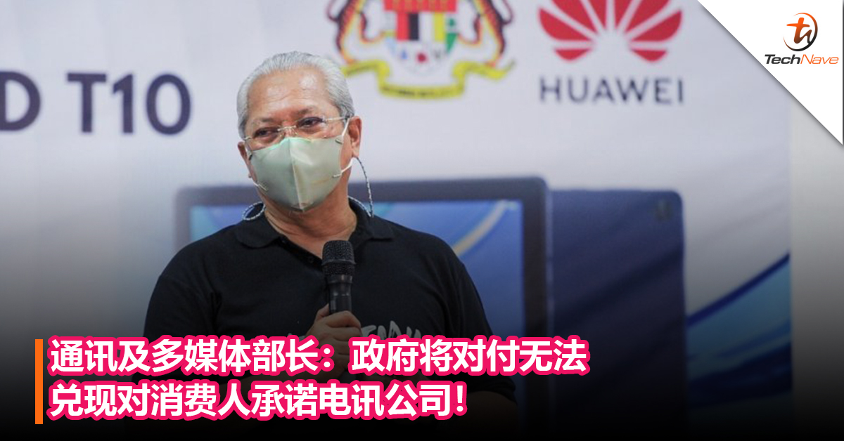 通讯及多媒体部长：政府将对付无法兑现对消费人承诺电讯公司！