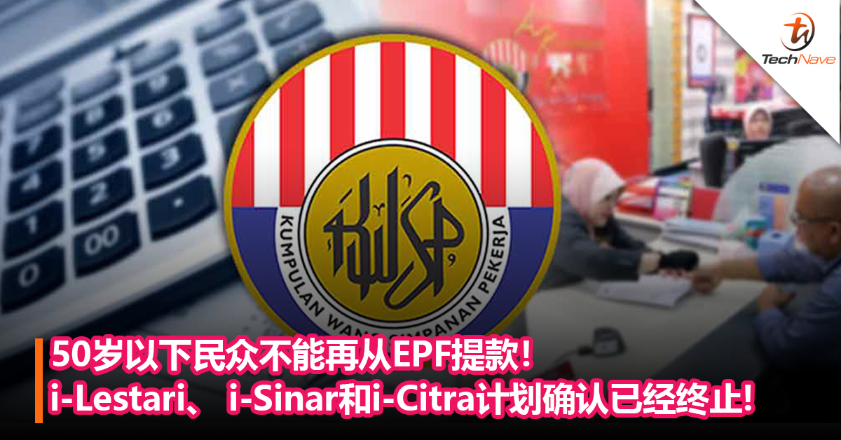 50岁以下民众不能再从EPF提款！i-Lestari、 i-Sinar和i-Citra计划确认已经终止!