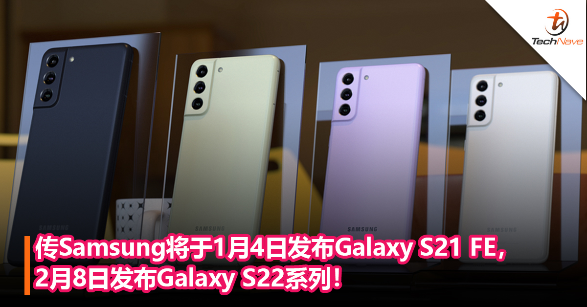 传Samsung将于1月4日发布Galaxy S21 FE，2月8日发布Galaxy S22系列！