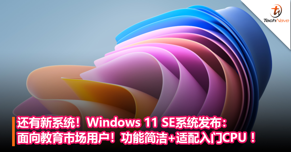 还有新系统！Windows 11 SE系统发布：面向教育市场用户！功能简洁+适配入门CPU ！