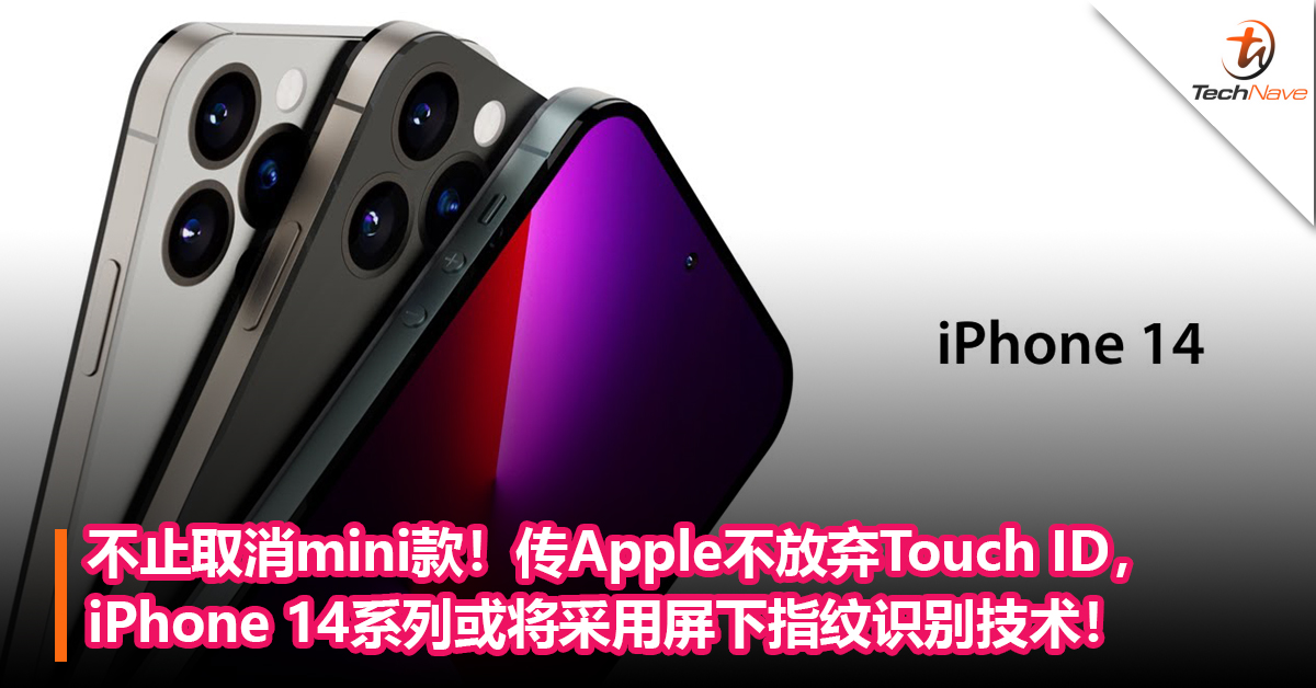 不止取消mini款！传Apple不放弃Touch ID，iPhone 14系列或将采用屏下指纹识别技术！