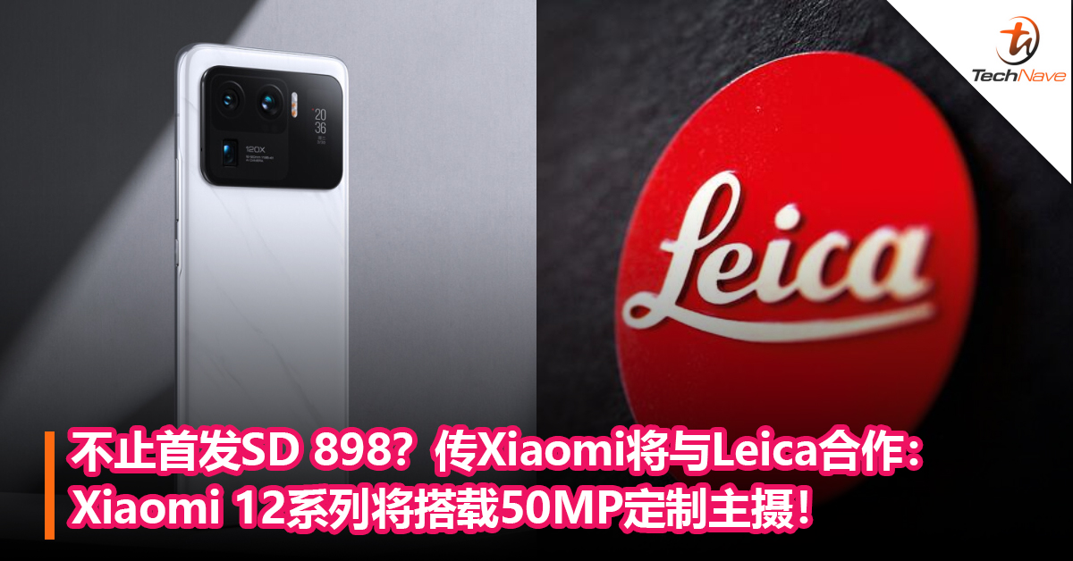 不止SD 898！传Xiaomi 将与影像巨头Leica合作：Xiaomi 12系列将搭载50MP定制主摄