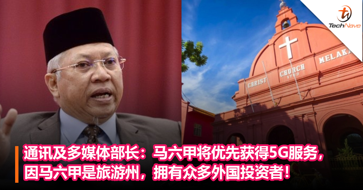 通讯及多媒体部长：马六甲将优先获得5G服务，因马六甲是旅游州，拥有众多外国投资者！