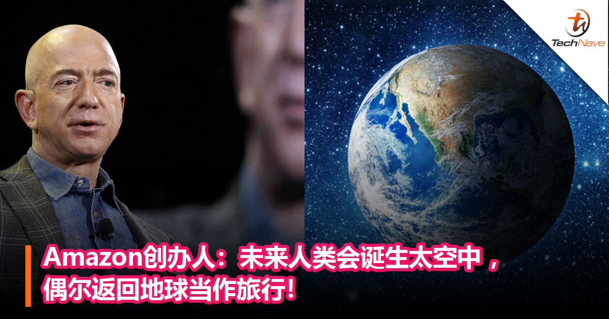 Amazon创办人 未来人类会诞生太空中 偶尔返回地球当作旅行 Technave 中文版