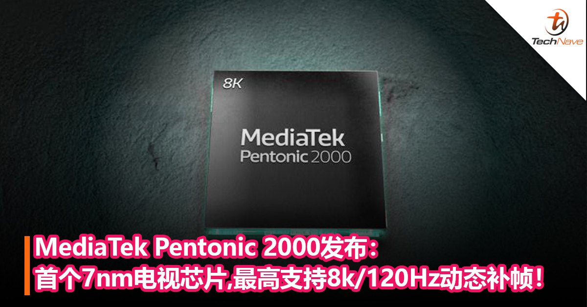 MediaTek Pentonic 2000发布：全球首个7nm电视处理器，最高支持8k/120Hz动态补帧！