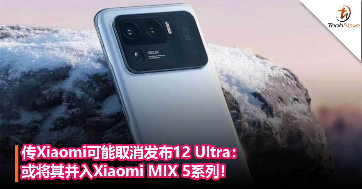 传Xiaomi可能取消发布12 Ultra：或将其并入Xiaomi MIX 5系列！