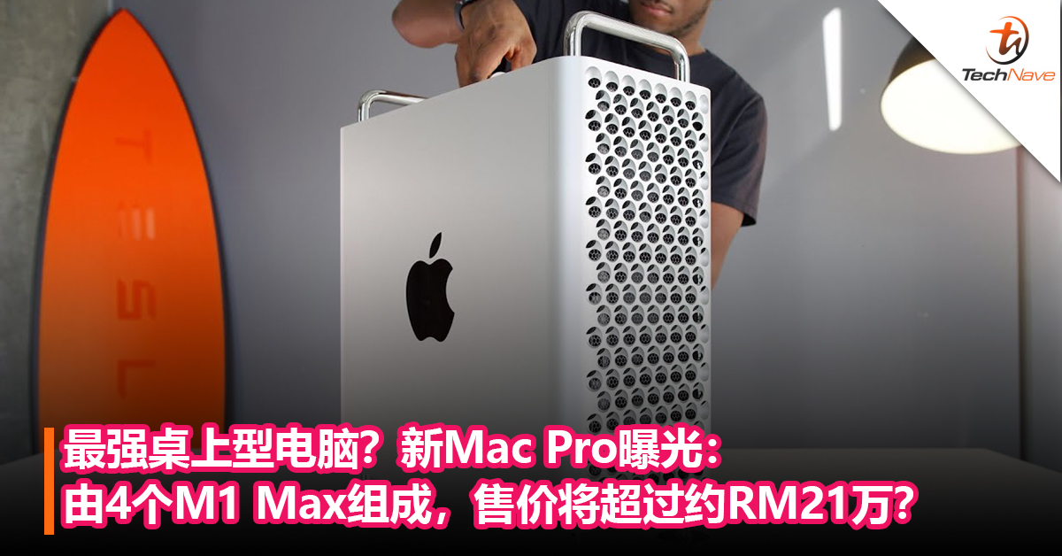 最强桌上型电脑？新Mac Pro曝光：由4个M1 Max组成，售价将超过约RM21万？
