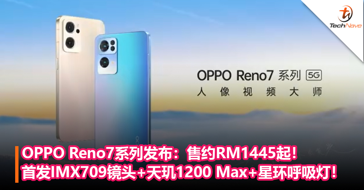 OPPO Reno7系列发布：首发SONY IMX709超感光镜头+MediaTek天玑1200 Max+星环呼吸灯！售约RM1445起！