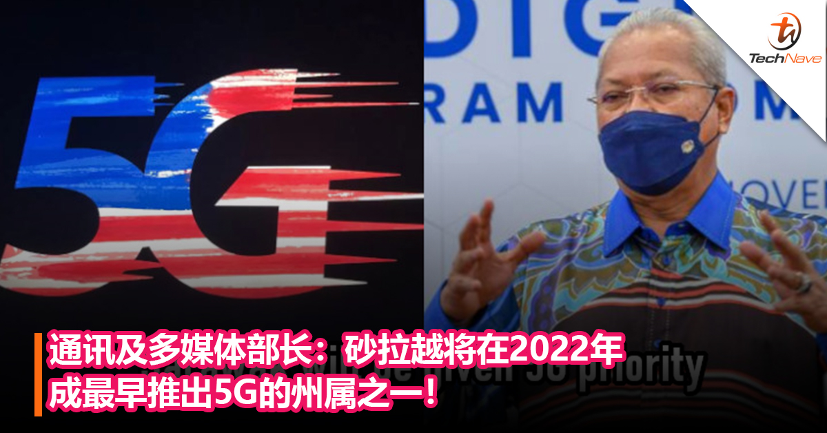 通讯及多媒体部长：砂拉越将在2022年成首批获得5G服务的州属之一！