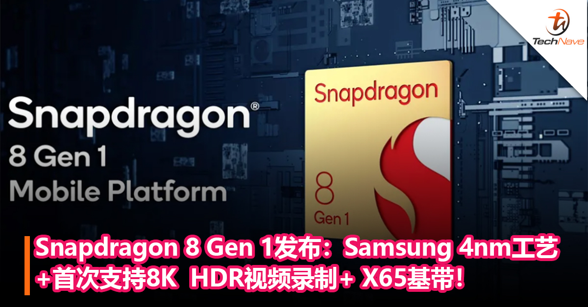 Snapdragon 8 Gen 1发布：Samsung 4nm工艺+首次支持8K  HDR视频录制+ X65基带！将于今年年底商用！