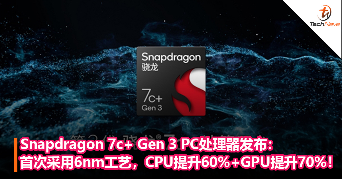 Snapdragon 7c+ Gen 3 PC处理器发布：首次采用6nm工艺，CPU性能提升60%+GPU提升70%！
