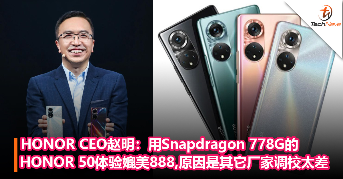 HONOR CEO赵明：用Snapdragon 778G的HONOR 50体验能媲美SD 888,原因是其它厂家调校太差