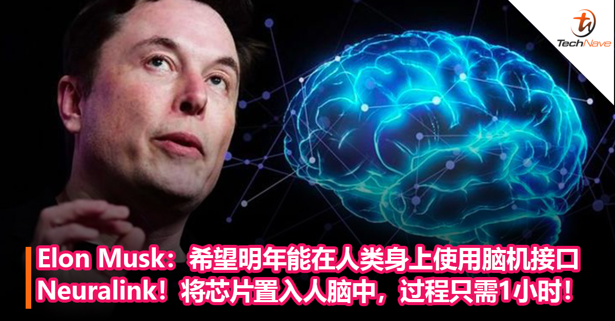 Elon Musk：希望明年能在人类身上使用脑机接口 Neuralink！将芯片置入人脑中，过程只需1小时！