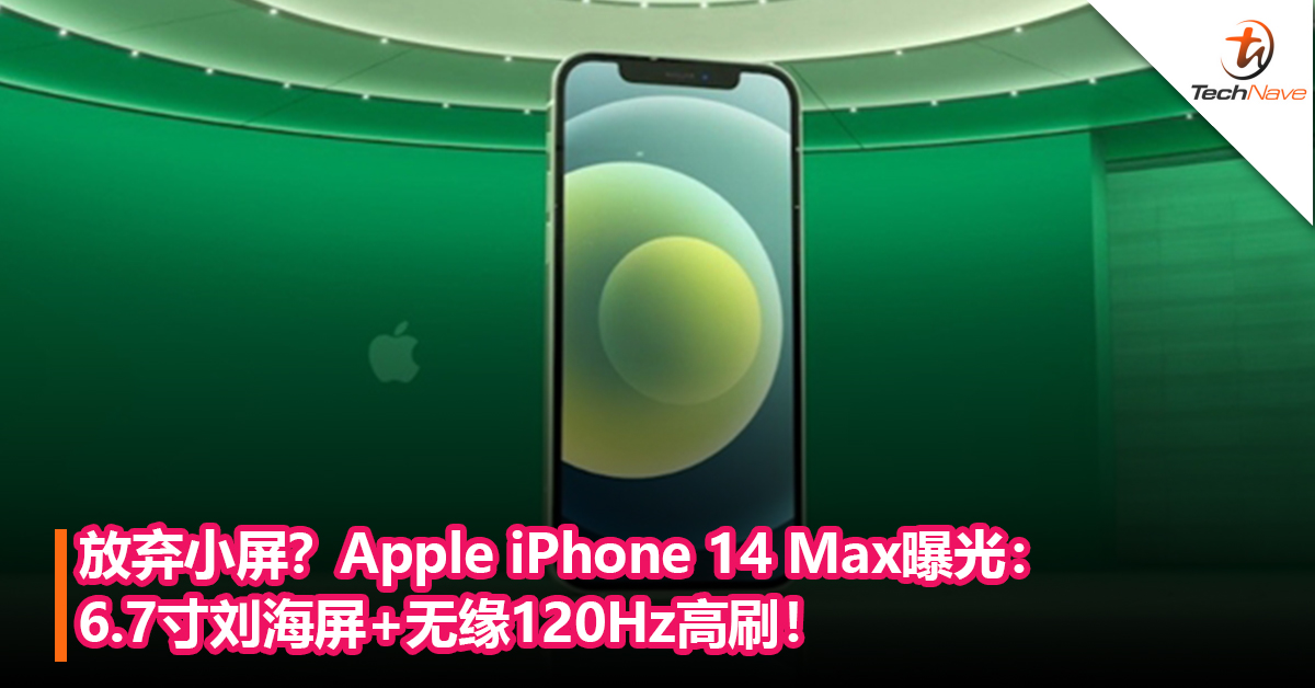 放弃小屏，改用大屏？Apple iPhone 14 Max曝光：6.7寸刘海屏+无缘120Hz高刷！