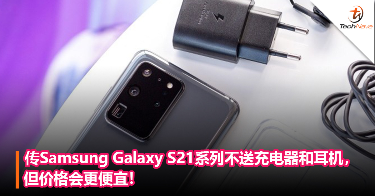 传Samsung Galaxy S21系列不送充电器和耳机，但价格会更便宜！