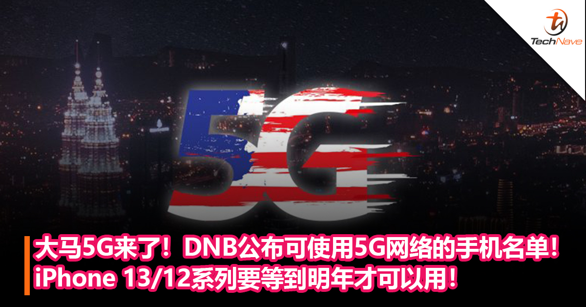 快看你的手机有没有在内！DNB公布可使用5G网络的手机名单！iPhone 13/12系列要明年才可以用！