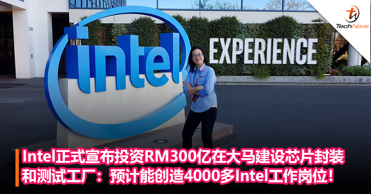 Intel正式宣布投资RM300亿在大马建设芯片封装和测试工厂：预计能创造 4000多个Intel工作岗位！