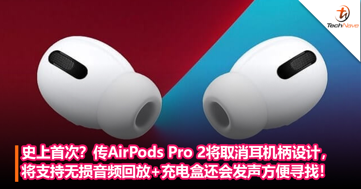 史上首次？传AirPods Pro 2将取消耳机柄设计，将支持无损音频回放+充电盒还会发声方便寻找！