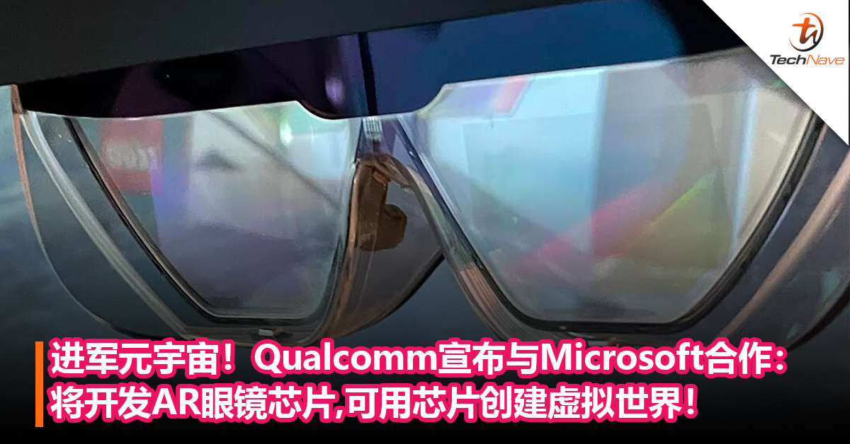 进军元宇宙！Qualcomm宣布与Microsoft合作：将开发AR眼镜芯片，可用芯片创建虚拟世界！