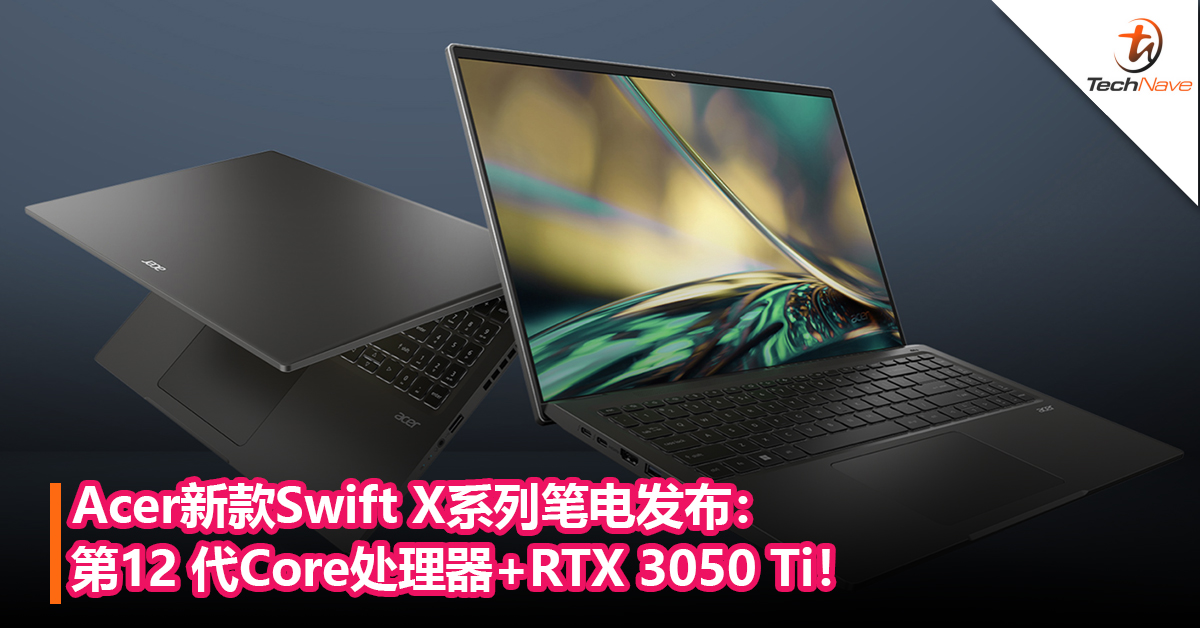 Acer新款Swift X系列笔电发布：第12 代Core处理器+RTX 3050 Ti！