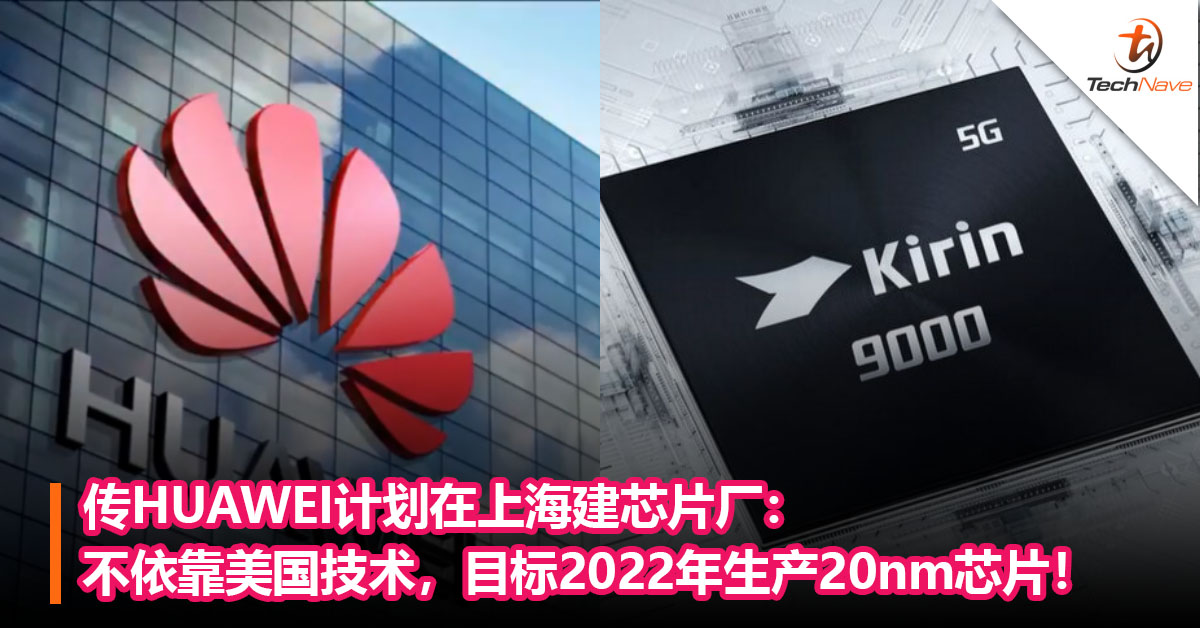 传HUAWEI计划在上海建芯片厂：不依靠美国技术，目标2022 年生产20nm芯片！