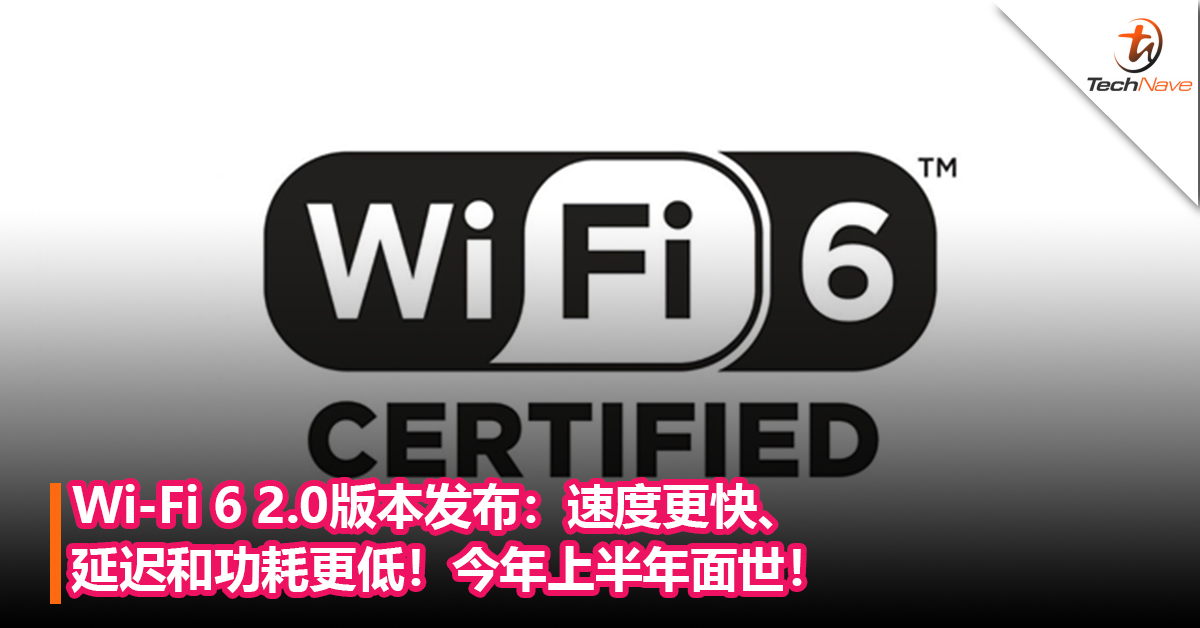 Wi-Fi 6 2.0版本发布：速度更快、延迟和功耗更低！今年上半年面世！