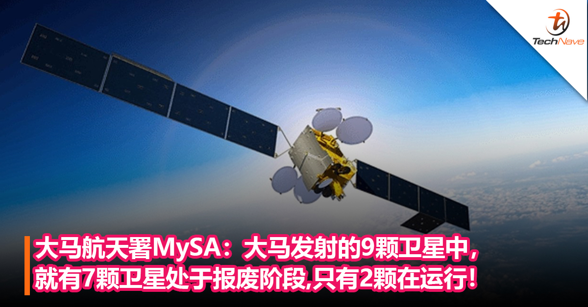 大马航天署MySA：大马发射的9颗卫星中，就有7颗卫星处于报废阶段，只有2颗在运行！