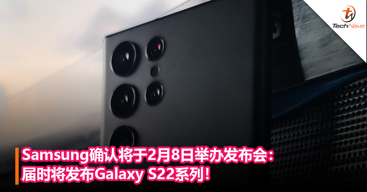 Samsung确认将于2月8日举办发布会：届时将发布Galaxy S22系列！