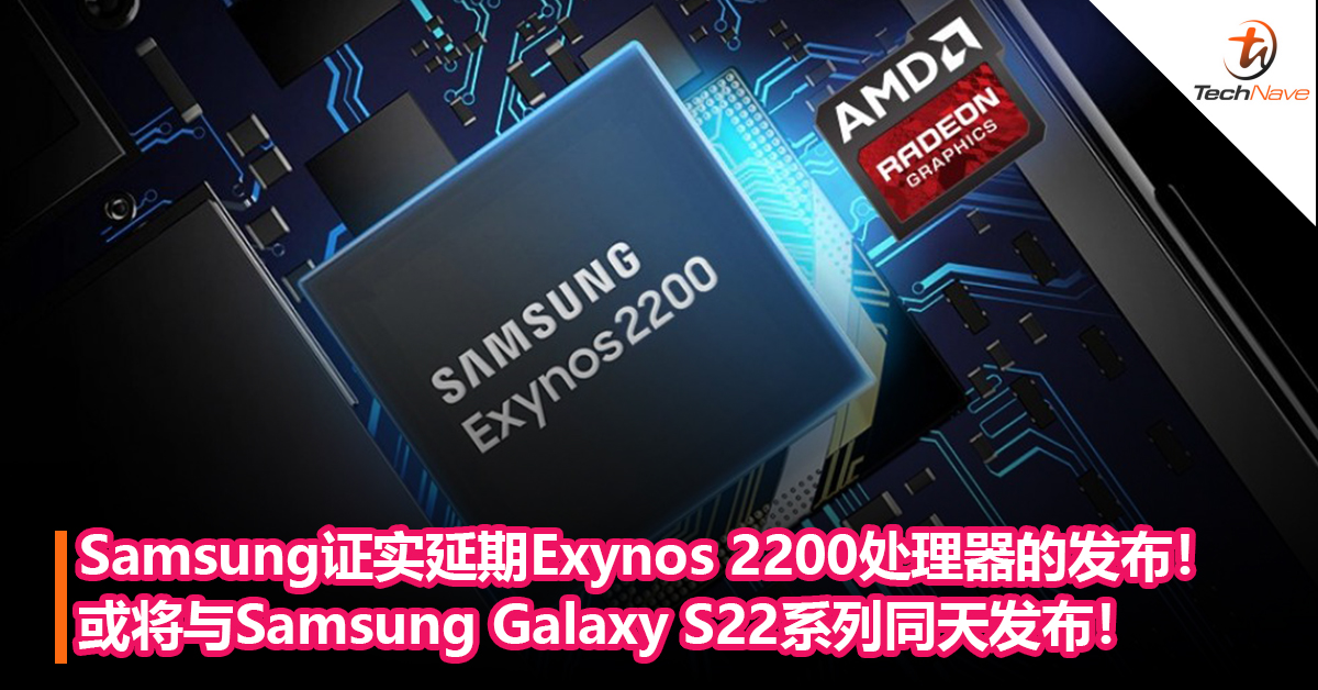 Samsung证实延期Exynos 2200旗舰处理器的发布！或将与Samsung Galaxy S22系列同天发布！