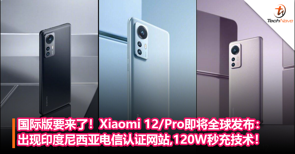 国际版要来了！Xiaomi 12/Pro 即将全球发布：出现在印度尼西亚电信认证网站，Snapdragon 8 Gen 1+120W秒充技术！