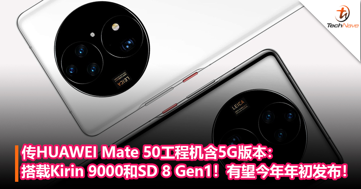 传HUAWEI Mate 50工程机含5G 版本：搭载Kirin 9000和Snapdragon 8 Gen1处理器！有望今年年初发布！