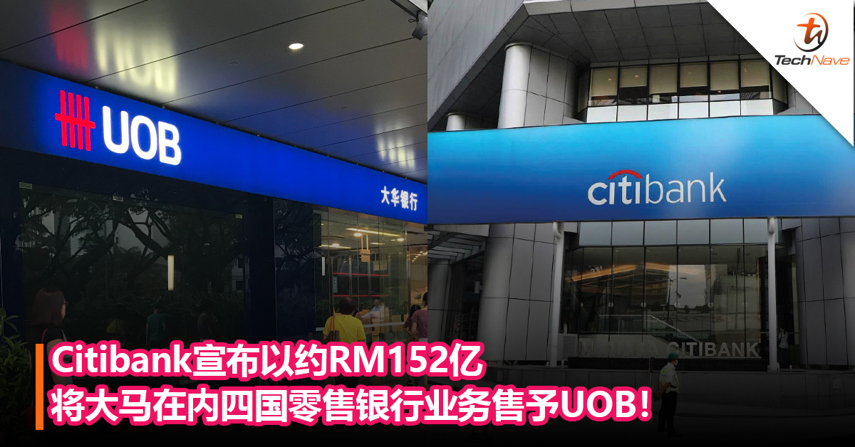 Citibank宣布以约RM152亿将大马在内四国零售银行业务售予UOB ！