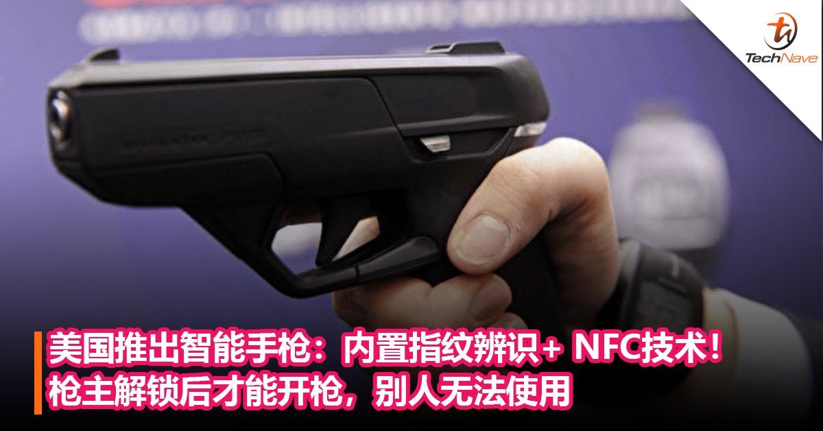 美国推出智能手枪：内置指纹辨识+ NFC技术！枪主解锁后才能开枪，别人无法使用