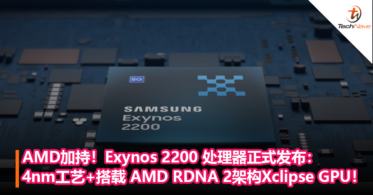 AMD加持！Samsung Exynos 2200 处理器正式发布：4nm极紫外光刻工艺+搭载 AMD RDNA 2架构Xclipse GPU！