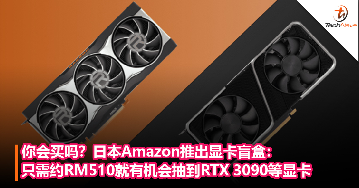 你会买吗？日本Amazon推出显卡盲盒：只需约RM510就有机会抽到RTX 3090和RX 6000系列，但只有2%机率！