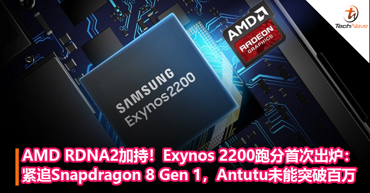 AMD RDNA2加持！Exynos 2200 跑分首次出炉：紧追Snapdragon 8 Gen 1，Antutu未能突破百万
