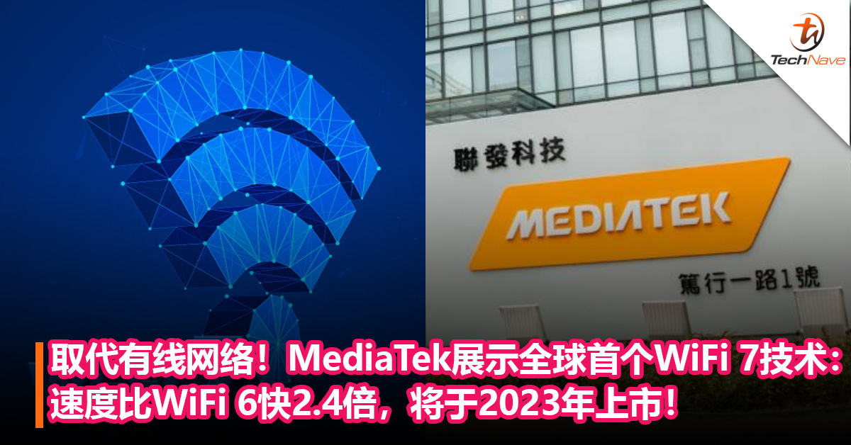 取代有线网络！MediaTek展示全球首个WiFi 7技术：速度比WiFi 6快2.4倍，将于2023年上市！