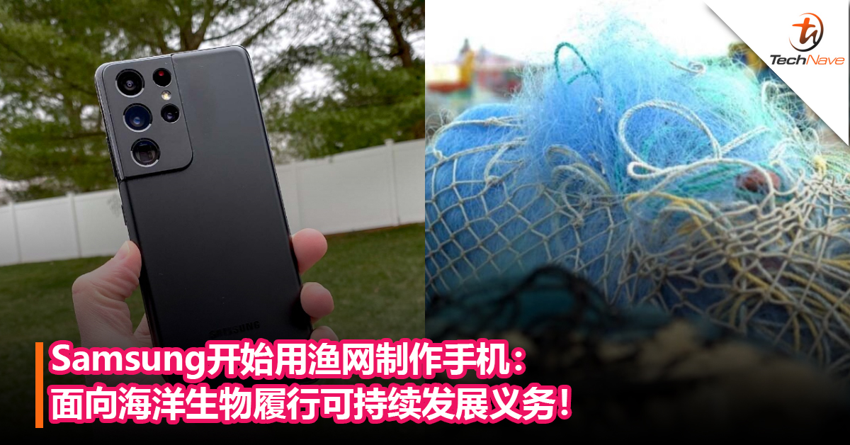 为海洋生态环境出份力！Samsung开始用渔网制作手机：面向海洋生物履行可持续发展义务！